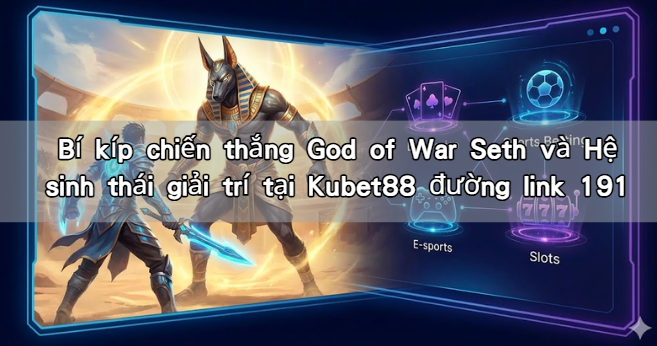 Bí kíp chiến thắng God of War Seth và Hệ sinh thái giải trí tại Kubet88 đường link 191