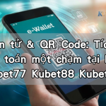Ví điện tử & QR Code: Tích hợp thanh toán một chạm tại Kubet Kubet77 Kubet88 Kubet11
