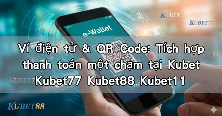 Ví điện tử & QR Code: Tích hợp thanh toán một chạm tại Kubet Kubet77 Kubet88 Kubet11